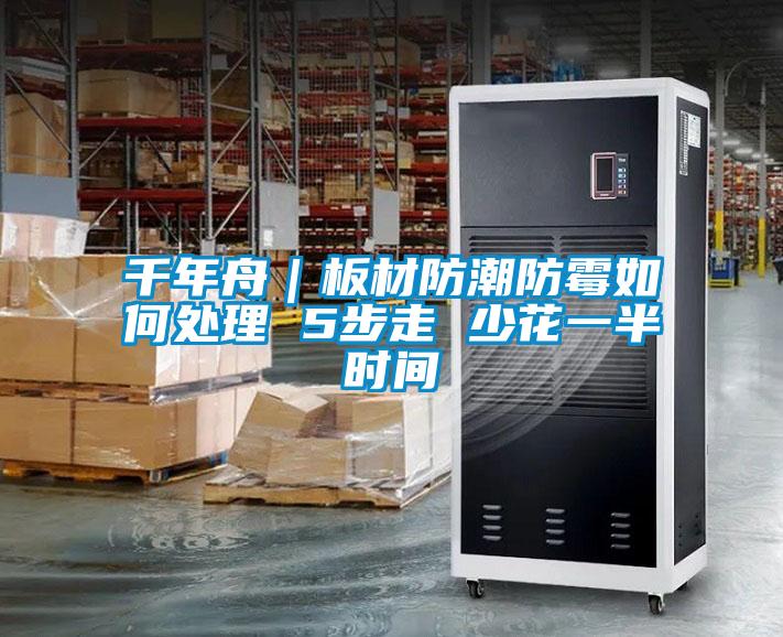 千年舟|板材防潮防霉如何處理 5步走 少花一半時間