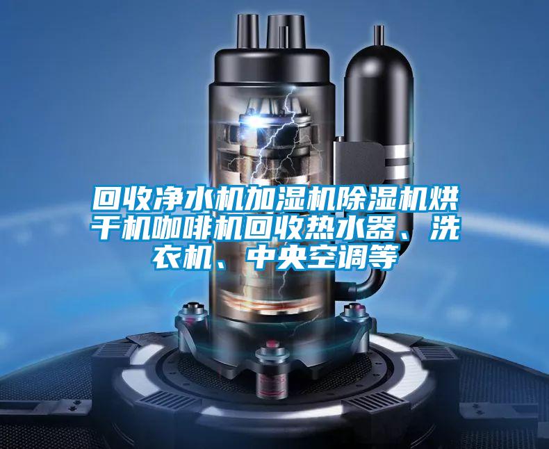 回收凈水機(jī)加濕機(jī)除濕機(jī)烘干機(jī)咖啡機(jī)回收熱水器、洗衣機(jī)、中央空調(diào)等