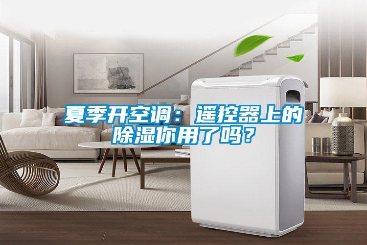 夏季開(kāi)空調(diào)：遙控器上的除濕你用了嗎？