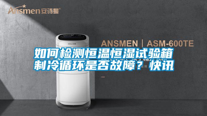 如何檢測恒溫恒濕試驗箱制冷循環是否故障？快訊