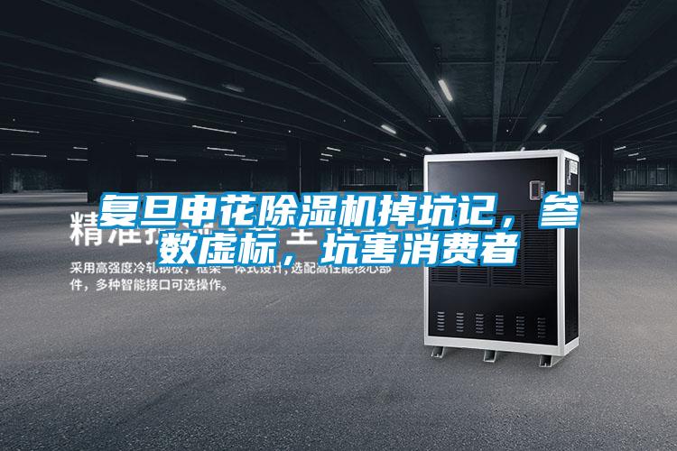 復(fù)旦申花除濕機(jī)掉坑記，參數(shù)虛標(biāo)，坑害消費(fèi)者