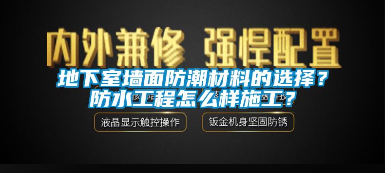 地下室墻面防潮材料的選擇？防水工程怎么樣施工？