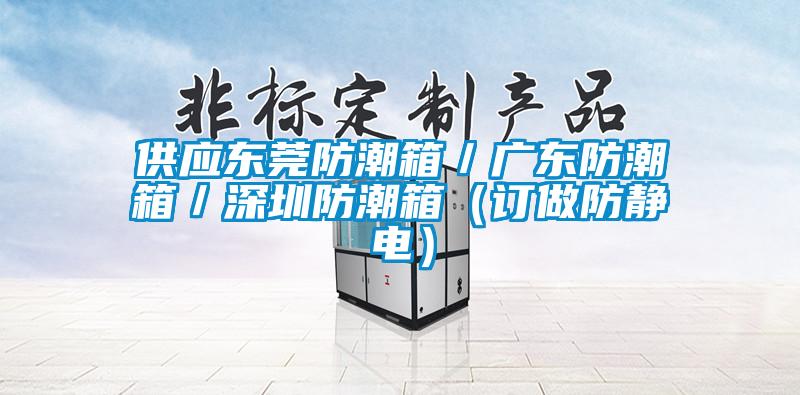 供應東莞防潮箱/廣東防潮箱/深圳防潮箱(訂做防靜電)