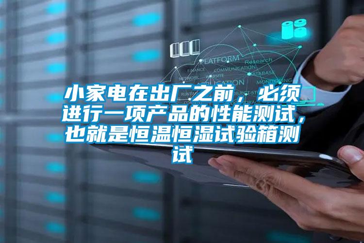 小家電在出廠之前,必須進(jìn)行一項(xiàng)產(chǎn)品的性能測試,也就是恒溫恒濕試驗(yàn)箱測試