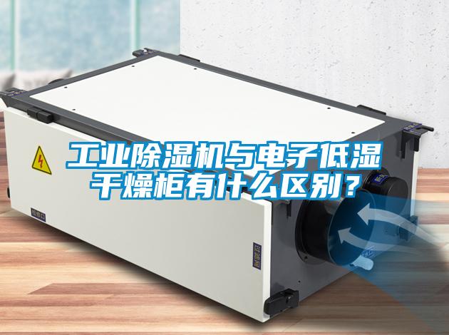 工業除濕機與電子低濕干燥柜有什么區別？