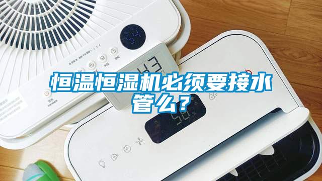 恒溫恒濕機必須要接水管么？