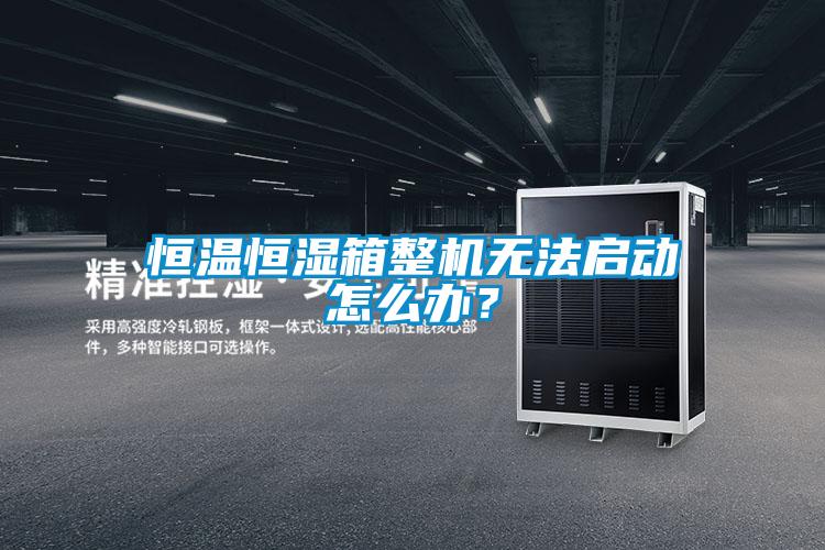 恒溫恒濕箱整機(jī)無(wú)法啟動(dòng)怎么辦？