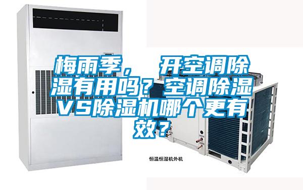 梅雨季, 開(kāi)空調(diào)除濕有用嗎?空調(diào)除濕VS除濕機(jī)哪個(gè)更有效?