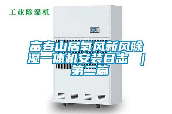 富春山居氧風(fēng)新風(fēng)除濕一體機安裝日志 ｜ 第二篇