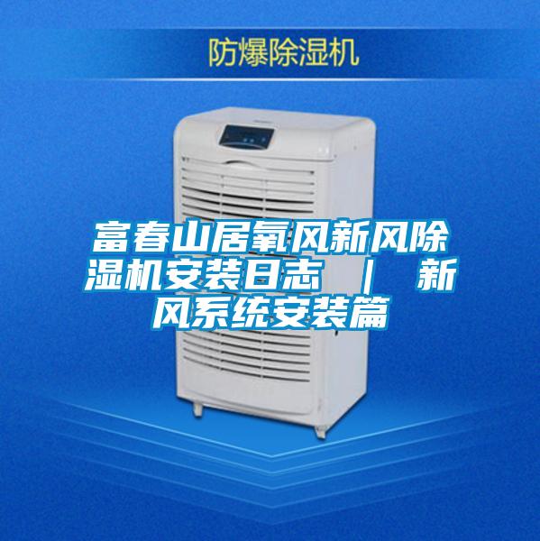 富春山居氧風新風除濕機安裝日志 ｜ 新風系統安裝篇