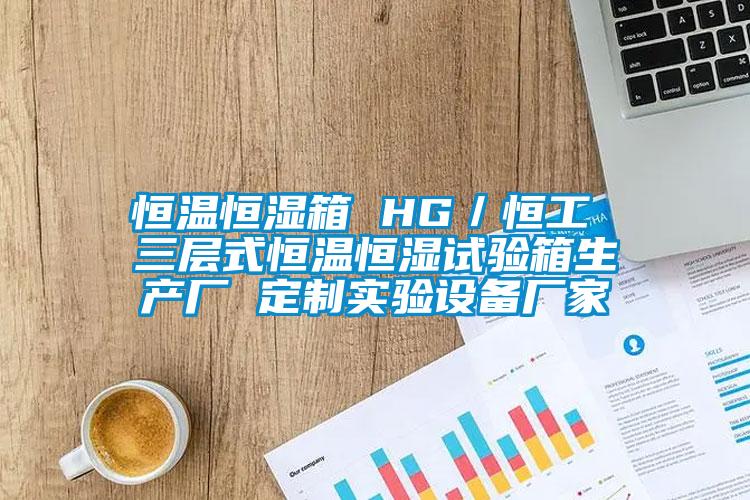 恒溫恒濕箱 HG/恒工 三層式恒溫恒濕試驗箱生產(chǎn)廠 定制實驗設(shè)備廠家