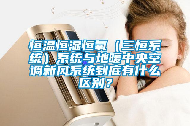 恒溫恒濕恒氧（三恒系統(tǒng)）系統(tǒng)與地暖中央空調(diào)新風(fēng)系統(tǒng)到底有什么區(qū)別？