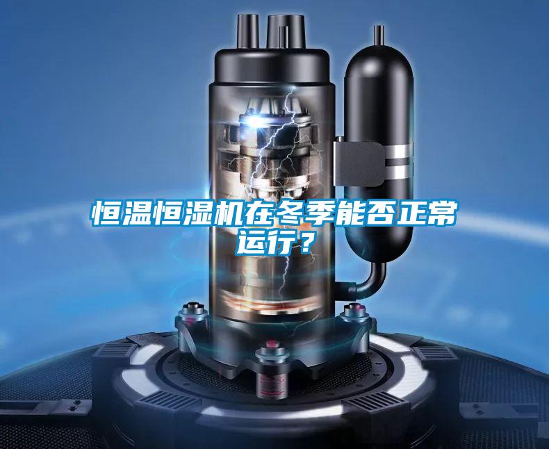 恒溫恒濕機在冬季能否正常運行?