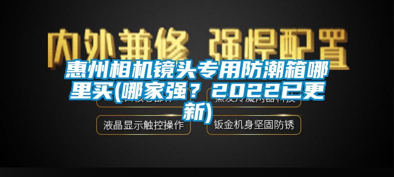 惠州相機鏡頭專用防潮箱哪里買(哪家強?2022已更新)