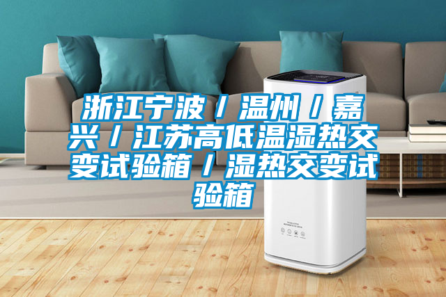 浙江寧波/溫州/嘉興/江蘇高低溫濕熱交變?cè)囼?yàn)箱/濕熱交變?cè)囼?yàn)箱