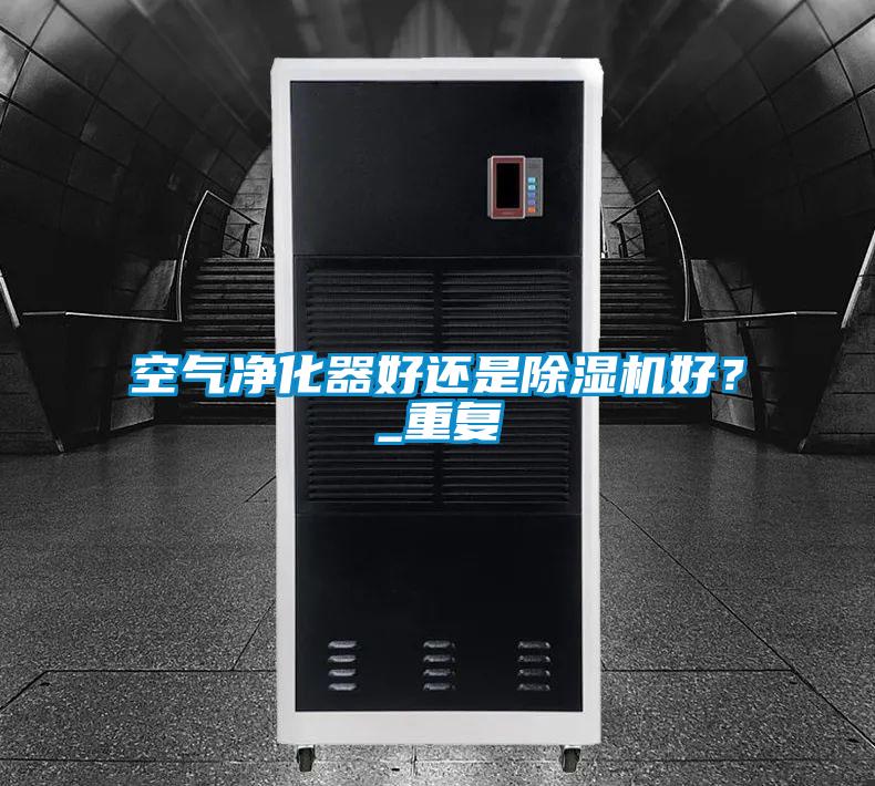 空氣凈化器好還是除濕機好?_重復