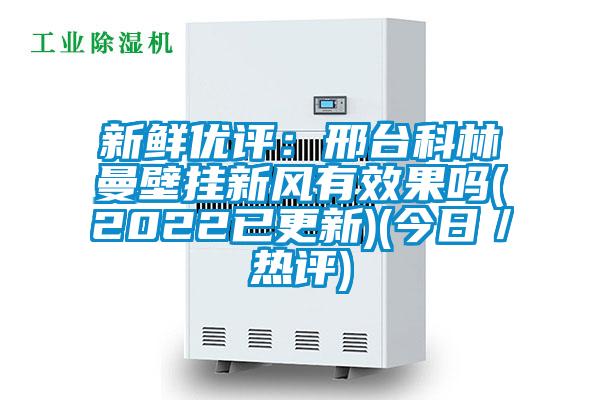 新鮮優評:邢臺科林曼壁掛新風有效果嗎(2022已更新)(今日/熱評)