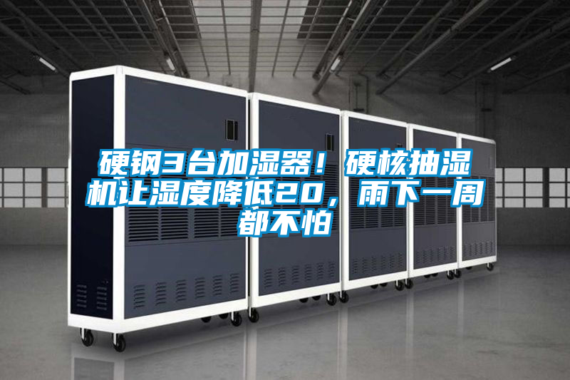 硬鋼3臺加濕器!硬核抽濕機(jī)讓濕度降低20,雨下一周都不怕