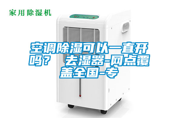 空調(diào)除濕可以一直開嗎? 去濕器-網(wǎng)點(diǎn)覆蓋全國(guó)-專