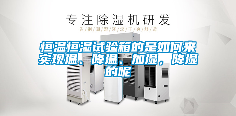 恒溫恒濕試驗(yàn)箱的是如何來實(shí)現(xiàn)溫、降溫、加濕，降濕的呢