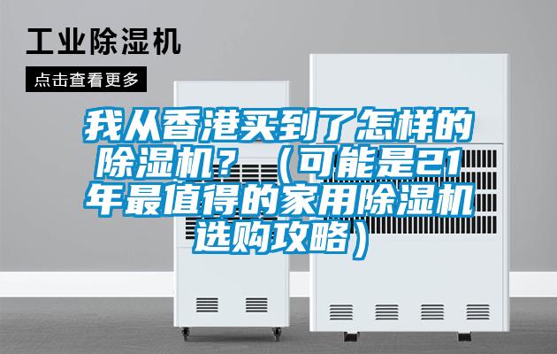 我從香港買到了怎樣的除濕機?(可能是21年最值得的家用除濕機選購攻略)