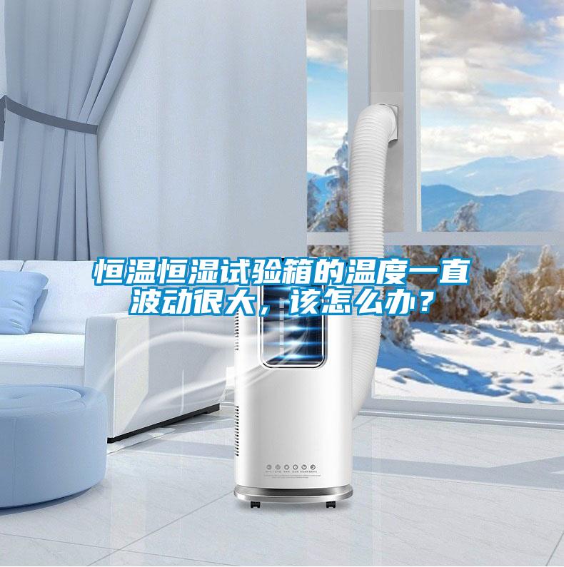 恒溫恒濕試驗(yàn)箱的溫度一直波動(dòng)很大，該怎么辦？