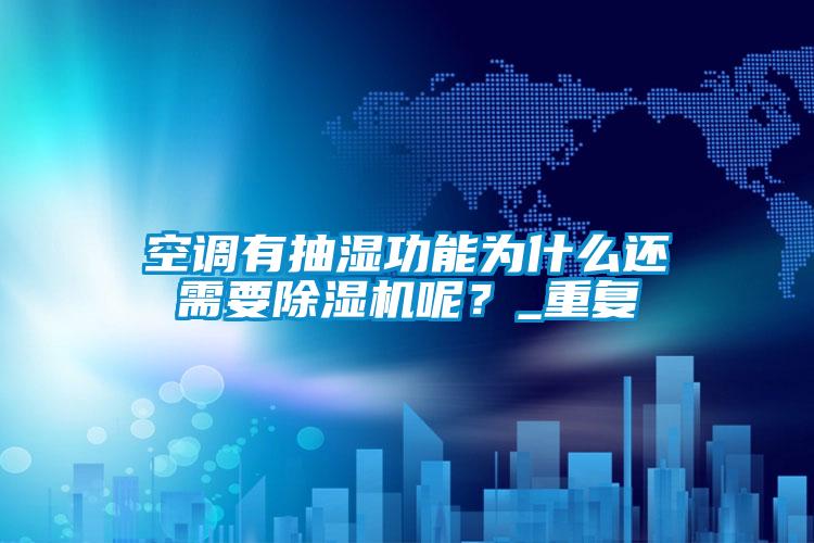 空調(diào)有抽濕功能為什么還需要除濕機呢？_重復