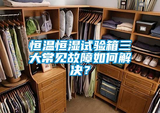 恒溫恒濕試驗(yàn)箱三大常見(jiàn)故障如何解決？