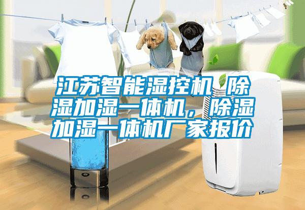 江蘇智能濕控機 除濕加濕一體機，除濕加濕一體機廠家報價