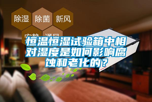 恒溫恒濕試驗(yàn)箱中相對濕度是如何影響腐蝕和老化的?