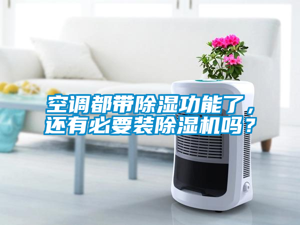 空調都帶除濕功能了，還有必要裝除濕機嗎？