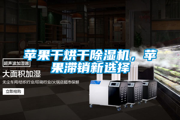 蘋果干烘干除濕機，蘋果滯銷新選擇