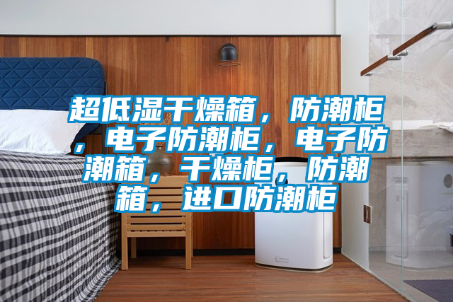 超低濕干燥箱，防潮柜，電子防潮柜，電子防潮箱，干燥柜，防潮箱，進(jìn)口防潮柜