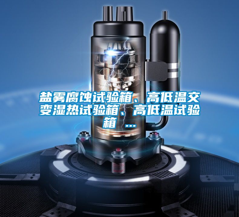 鹽霧腐蝕試驗箱、高低溫交變濕熱試驗箱、高低溫試驗箱 ...