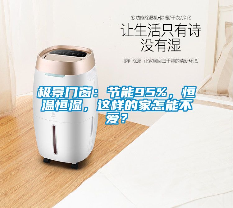 極景門窗:節(jié)能95%,恒溫恒濕,這樣的家怎能不愛?