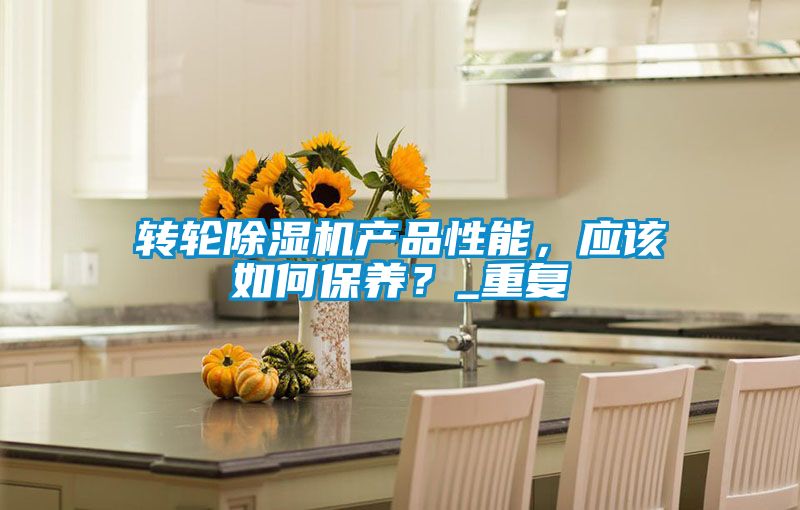 轉(zhuǎn)輪除濕機(jī)產(chǎn)品性能,應(yīng)該如何保養(yǎng)?_重復(fù)
