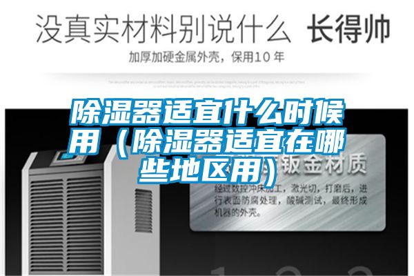 除濕器適宜什么時(shí)候用(除濕器適宜在哪些地區(qū)用)