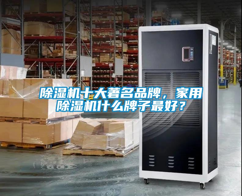 除濕機十大著名品牌，家用除濕機什么牌子最好？