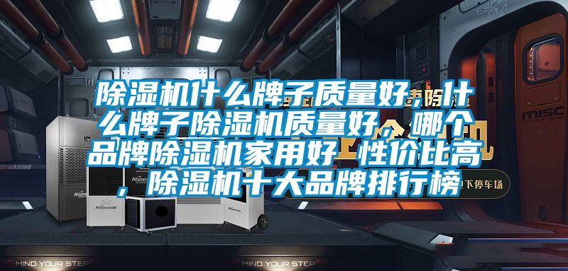 除濕機什么牌子質(zhì)量好，什么牌子除濕機質(zhì)量好，哪個品牌除濕機家用好 性價比高，除濕機十大品牌排行榜