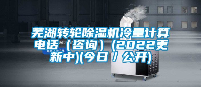 蕪湖轉輪除濕機冷量計算電話(咨詢)(2022更新中)(今日/公開)