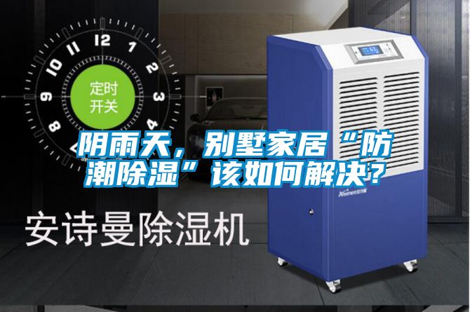 陰雨天，別墅家居“防潮除濕”該如何解決？