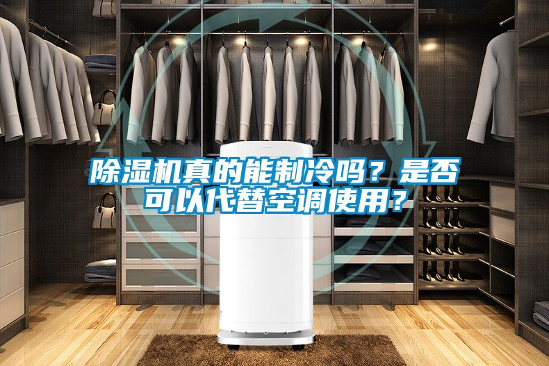 除濕機(jī)真的能制冷嗎?是否可以代替空調(diào)使用?