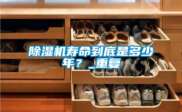 除濕機(jī)壽命到底是多少年？_重復(fù)