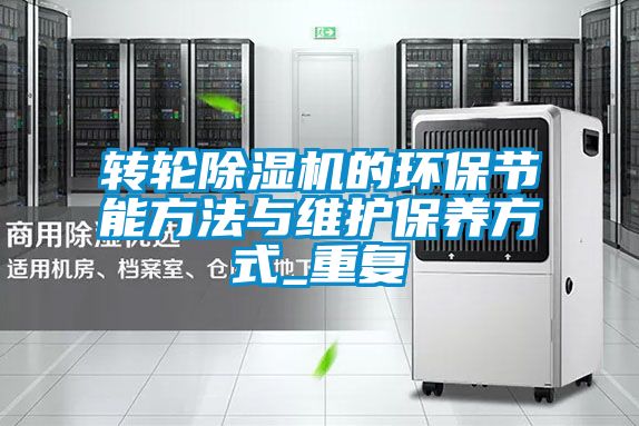 轉輪除濕機的環保節能方法與維護保養方式_重復