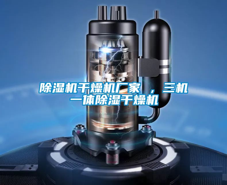 除濕機(jī)干燥機(jī)廠家 ,三機(jī)一體除濕干燥機(jī)