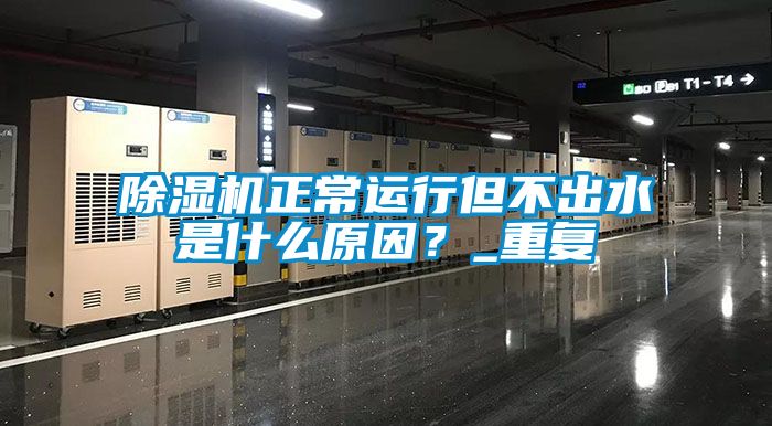 除濕機正常運行但不出水是什么原因?_重復