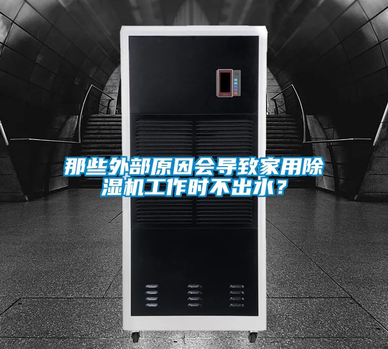 那些外部原因會導致家用除濕機工作時不出水？