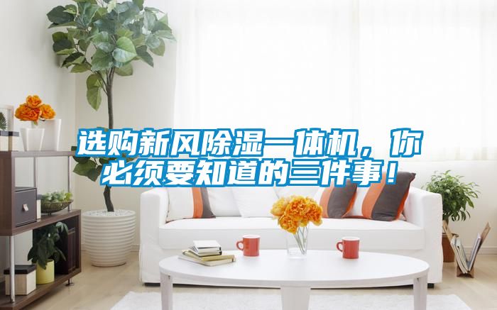 選購新風除濕一體機，你必須要知道的三件事！