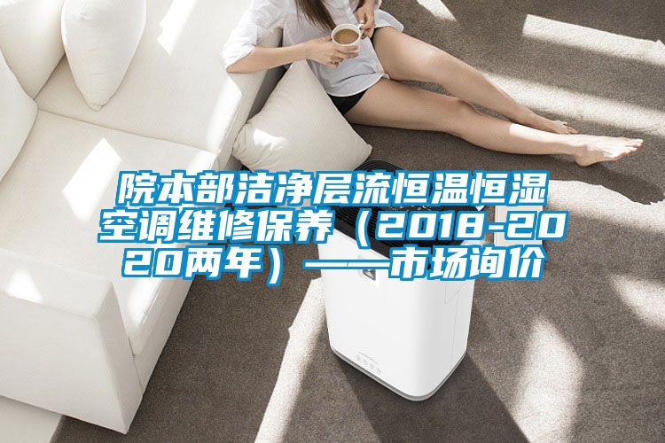 院本部潔凈層流恒溫恒濕空調維修保養(2018-2020兩年)——市場詢價