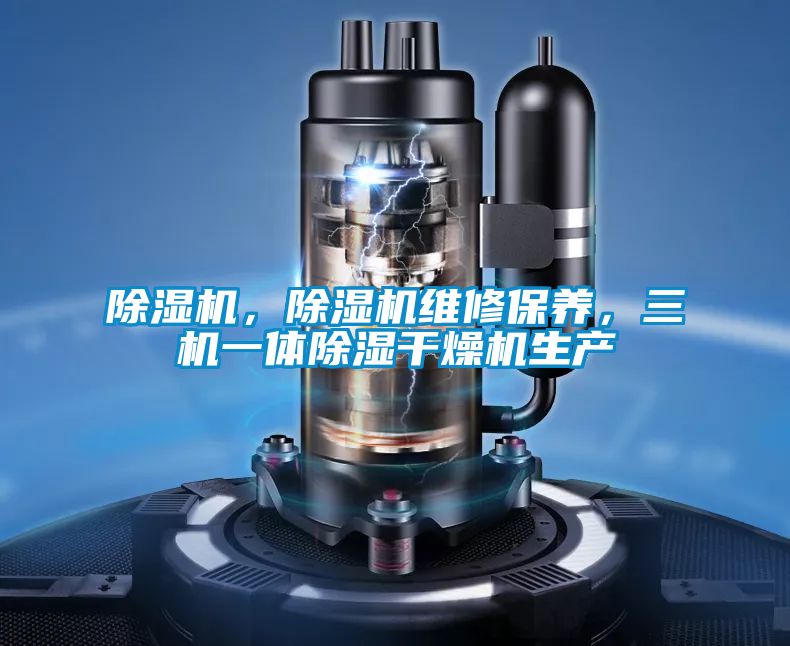 除濕機(jī)，除濕機(jī)維修保養(yǎng)，三機(jī)一體除濕干燥機(jī)生產(chǎn)